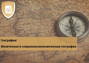 География/ Физическая и социально-экономическая география