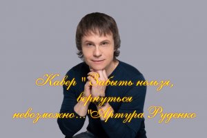 Кавер " Забыть нельзя" Артура Руденко