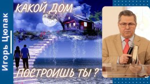 Какой дом построишь ты ? Игорь Цюпак