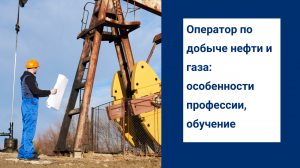 Оператор по добыче нефти и газа: особенности профессии, обучение