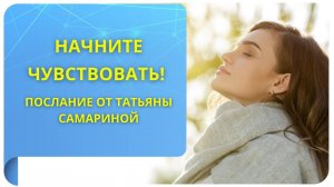 Начните чувствовать! Послание от Татьяны Самариной