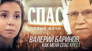 ВАЛЕРИЙ БАРИНОВ: КАК МЕНЯ СПАС КРЕСТ. БЕЛЫЕ НОЧИ НА СПАСЕ