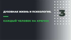 ДУХОВНАЯ ЖИЗНЬ И ПСИХОЛОГИЯ
3. КАЖДЫЙ ЧЕЛОВЕК НА КРЮЧКЕ