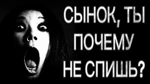 СТРАШНЫЕ ИСТОРИИ НА НОЧЬ – СЫНОК ТЫ ПОЧЕМУ НЕ СПИШЬ?