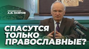 Спасутся ли католики, мусульмане и люди, исповедующие другие религии? / А.И. Осипов