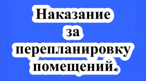 Наказание за перепланировку помещений.