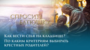 Как вести себя на кладбище? По каким критериям выбирать крестных родителей?