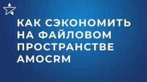 Как сэкономить на файловом пространстве amoCRM