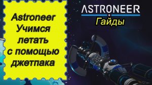 Учимся летать с помощью джетпака в Astroneer!!! Астронир гайд