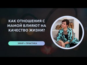 КАК ОТНОШЕНИЯ С МАМОЙ ВЛИЯЮТ НА КАЧЕСТВО ЖИЗНИ? запись практического эфира от 15.05.2024