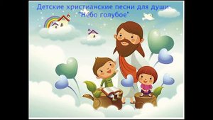 Детские христианские песни: «Небо голубое»