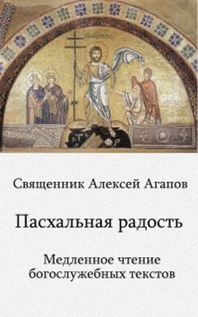 "Пасхальная радость. Медленное чтение богослужебных текстов"
Автор: священник Алексей Агап