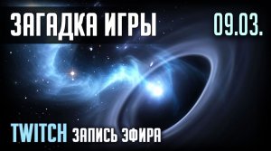 ЗАГАДКА ИГРЫ. TWITCH. ЭФИР 09.03