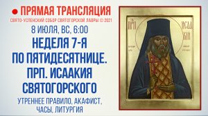 Прямая трансляция. Неделя 7-я по Пятидесятнице. Прп. Исаакия Святогорского 08.08.2021 г.