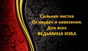 СИЛЬНАЯ ЧИСТКА ОТ НЕУДАЧ И НЕВЕЗЕНИЯ..ДЛЯ ВСЕХ..АВТОР: ИНГА ХОСРОЕВА