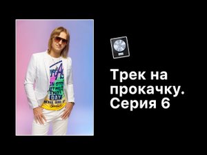 Трек на прокачку. Серия 6 [Logic Pro Help]