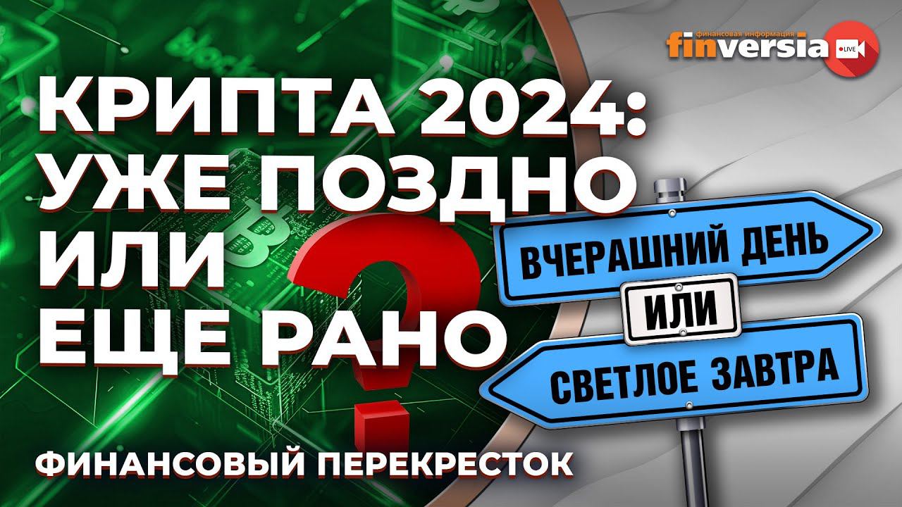 Крипта 2024: уже поздно или еще рано / Финансовый перекресток