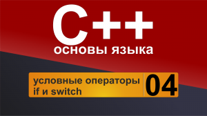 Основы С++. Урок 4 - условные операторы if и switch.