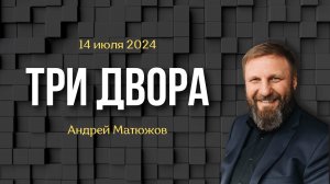 ТРИ ДВОРА | ПАСТОР АНДРЕЙ МАТЮЖОВ