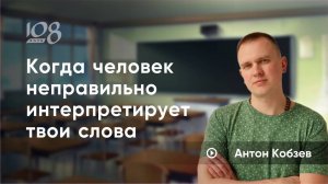 Что делать, когда тебя постоянно неправильно понимают? Антон Кобзев