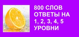 Словесная игра 800 слов ответы на 1, 2, 3, 4, 5 уровни