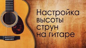 Настройка высоты струн на гитаре