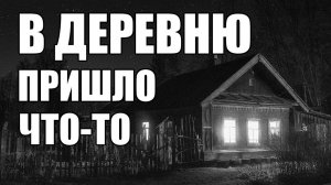 Страшные истории. В ДЕРЕВНЮ пришло что-то...