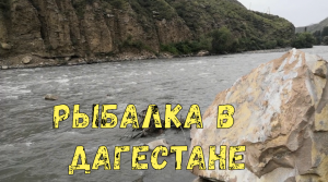 Рыбалка в Дагестане на горной реке Аварское коису.