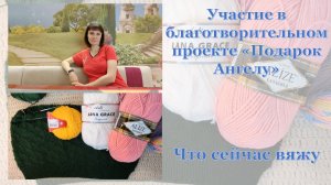 Участие в благотворительном проекте "Подарок Ангелу". Что сейчас вяжу.