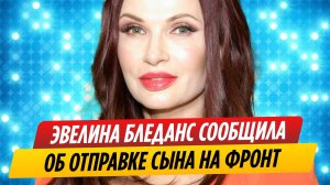 Эвелина Бледанс сообщила об отправке сына на фронт