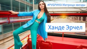 #РУБРИКА Матрица звезды - Ханде Эрчел