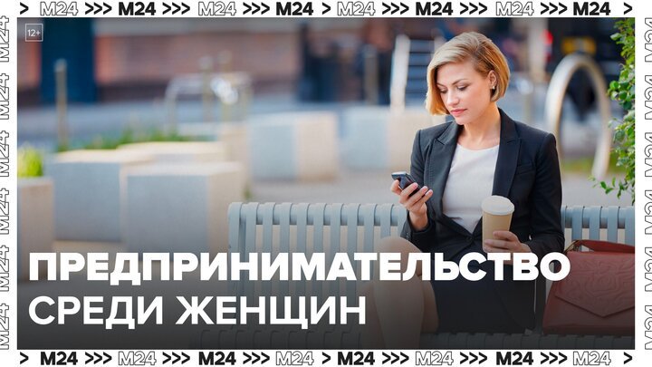 Эксперты назвали самые популярные виды предпринимательства среди женщин - Москва 24