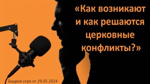 Бодрое утро 29.05 - «Как возникают и как решаются церковные конфликты?»