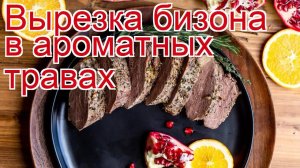 Рецепты из бизона - как приготовить бизона пошаговый рецепт - Вырезка бизона в ароматных травах