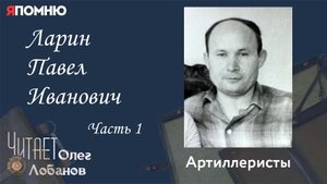 Ларин Павел Иванович Часть 1. Проект "Я помню" Артема Драбкина. Артиллеристы.