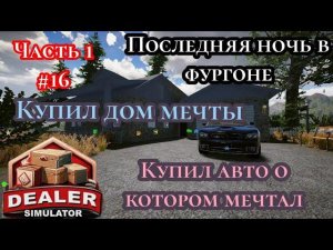 Последняя ночь в фургоне|Купил дом мечты|Купил авто о котором мечтал. ( Dealer Simulator ) Часть 1