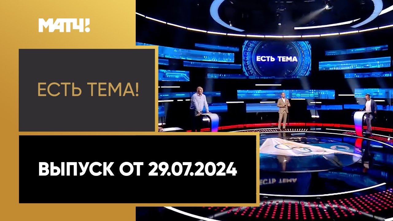 Есть тема!. Выпуск от 29.07.2024