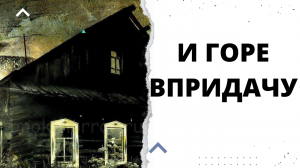 И ГОРЕ ВПРИДАЧУ.