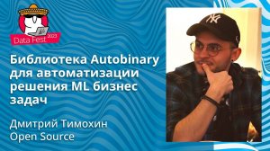 Дмитрий Тимохин  - Библиотека Autobinary для автоматизации решения ML бизнес задач