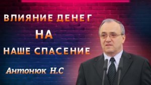 ПРОПОВЕДЬ//ВЛИЯНИЕ ДЕНЕГ НА НАШЕ СПАСЕНИЕ//АНТАНЮК Н.С
