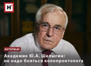 АКАДЕМИК Ю.А. ШЕЛЫГИН: НЕ НАДО БОЯТЬСЯ КОЛОПРОКТОЛОГА