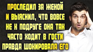Проследил за женой и выяснил, что она ходит в гости вовсе не к подруге. Правда шокировала