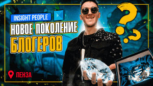 Insight People: Новое Поколение Блогеров! ПЕНЗА!