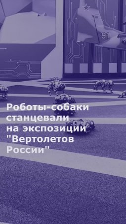 Роботы-собаки станцевали на экспозиции "Вертолетов России"