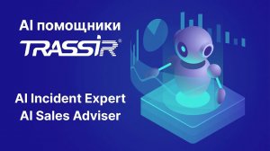 AI помощники TRASSIR. Автоматический поиск и репортинг событий. AI Ассистент менеджера по продажам