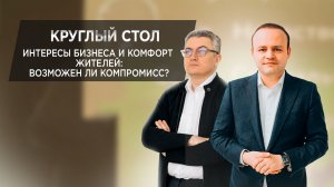 Круглый стол. Интересы бизнеса и комфорт жителей: возможен ли компромисс?