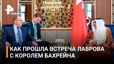 Какие темы обсудил Лавров на встрече с королем Бахрейна / РЕН Новости