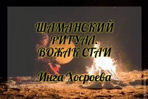 ШАМАНСКИЙ РИТУАЛ, ВОЖАК СТАИ. ИНГА ХОСРОЕВА. ВЕДЬМИНА ИЗБА.