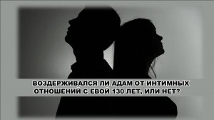 ВОЗДЕРЖИВАЛСЯ ЛИ АДАМ ОТ ИНТИМНЫХ ОТНОШЕНИЙ С ЕВОЙ 130 ЛЕТ, ИЛИ НЕТ? (СЛУЖЕНИЕ)