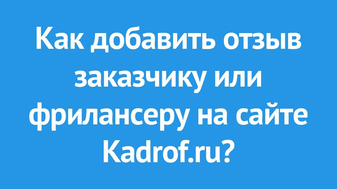 Как добавить отзыв заказчику или фрилансеру на сайте Kadrof.ru?